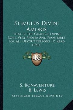 portada stimulus divini amoris: that is, the goad of divine love, very proper and profitable for all devout persons to read (1907) (en Inglés)