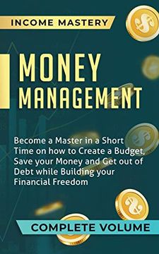 portada Money Management: Become a Master in a Short Time on how to Create a Budget, Save Your Money and get out of Debt While Building Your Financial Freedom Complete Volume (in English)