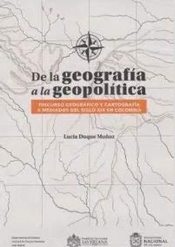 portada De la Geografía a la Geopolítica Discurso Geográfico y Cartografía a Mediados del Siglo xix en Colombia