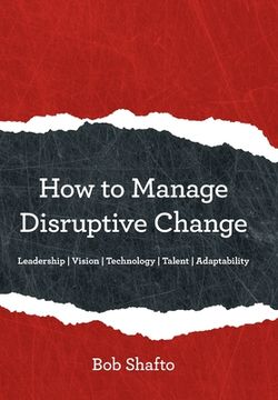 portada How to Manage Disruptive Change: Adaptability Leadership Vision Technology Talent (en Inglés)