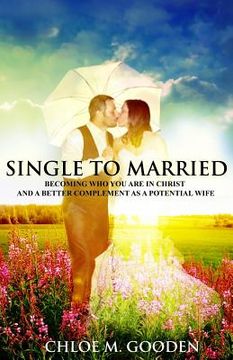 portada Single to Married: Becoming Who You Are In Christ and a Better Complement as a Potential Wife (en Inglés)