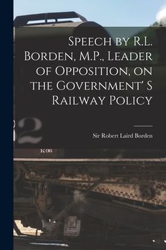 portada Speech by R.L. Borden, M.P., Leader of Opposition, on the Government' S Railway Policy [microform]