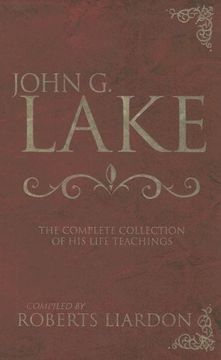 john g. lake anthology,the complete collection of his life teachings (en Inglés)