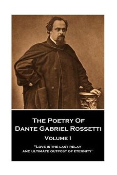 portada The Poetry of Dante Gabriel Rossetti - Vol I: "Love is the last relay and ultimate outpost of eternity" (en Inglés)