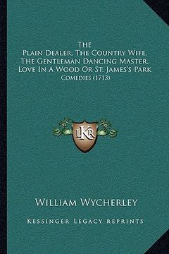 portada the plain dealer, the country wife, the gentleman dancing master, love in a wood or st. james's park: comedies (1713)