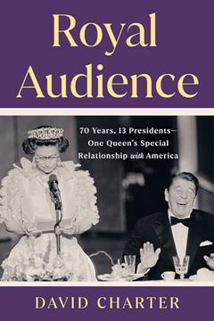 portada Royal Audience: 70 Years, 13 Presidents--One Queen's Special Relationship With America