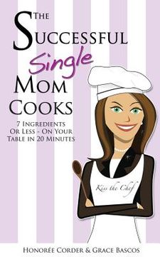 portada The Successful Single Mom Cooks!: 7 Ingredients or Less, On Your Table in 20 Minutes (in English)