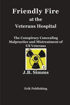 portada Friendly Fire at the Veterans Hospital: The Conspiracy Concealing Malpractice and Mistreatment of US Veterans (en Inglés)