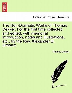 portada the non-dramatic works of thomas dekker. for the first time collected and edited, with memorial introduction, notes and illustrations, etc., by the re
