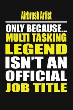 portada Airbrush Artist Only Because Multi Tasking Legend Isn't an Official Job Title (en Inglés)