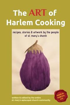 portada The ART of Harlem Cooking: Recipes, Stories & Artwork by the People of St. Mary's Church (en Inglés)