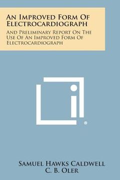 portada An Improved Form of Electrocardiograph: And Preliminary Report on the Use of an Improved Form of Electrocardiograph