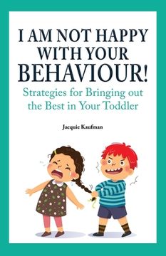 portada I Am Not Happy with Your Behaviour!: Strategies for Bringing out the Best in Your Toddler (en Inglés)
