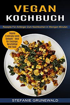 portada Vegan Kochbuch: Vegane Ernährung Leicht Gemacht - Ideal für Einsteiger, Berufstätige und Faule (Rezepte für Anfänger zum Nachkochen in Wenigen Minuten) 
