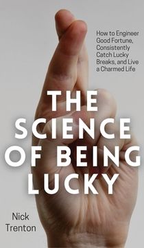 portada The Science of Being Lucky: How to Engineer Good Fortune, Consistently Catch Lucky Breaks, and Live a Charmed Life