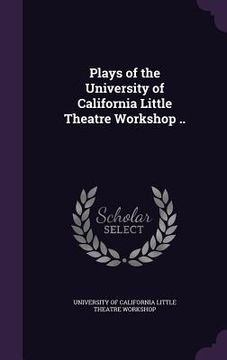 portada Plays of the University of California Little Theatre Workshop .. (en Inglés)