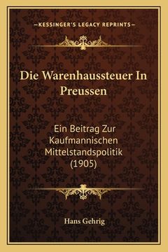 portada Die Warenhaussteuer In Preussen: Ein Beitrag Zur Kaufmannischen Mittelstandspolitik (1905) (en Alemán)