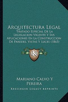 portada arquitectura legal: tratado especial de la legislacion vigente y sus aplicaciones en la construccion de paredes, vistas y luces (1865)