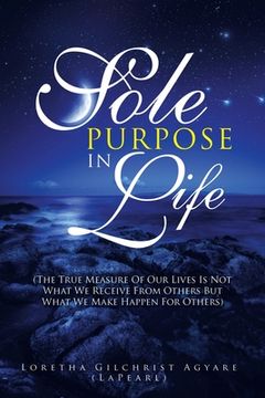portada Sole Purpose in Life: (The True Measure of Our Lives Is Not What We Receive from Others but What We Make Happen for Others) (en Inglés)
