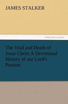 portada the trial and death of jesus christ a devotional history of our lord's passion (en Inglés)