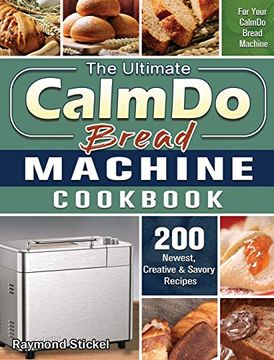 portada The Ultimate Calmdo Bread Machine Cookbook: 200 Newest, Creative & Savory Recipes for Your Calmdo Bread Machine (en Inglés)