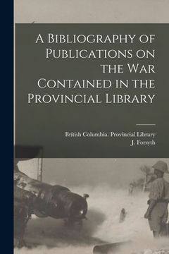 portada A Bibliography of Publications on the War Contained in the Provincial Library [microform] (en Inglés)