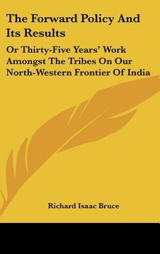 portada the forward policy and its results: or thirty-five years' work amongst the tribes on our north-western frontier of india (en Inglés)