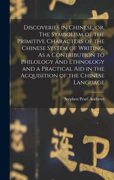 portada Discoveries in Chinese, or, The Symbolism of the Primitive Characters of the Chinese System of Writing. As a Contribution to Philology and Ethnology a (in English)