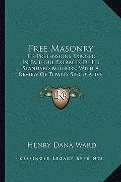 portada free masonry: its pretensions exposed in faithful extracts of its standard authors, with a review of town's speculative masonry (182 (in English)
