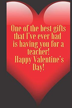 portada One of the Best Gifts That I’Ve Ever had is Having you for a Teacher! Happy Valentine’S Day! 110 Pages, Size 6x9 Write in Your Idea and Thoughts. And High Scool Teacher in Valentin's day 
