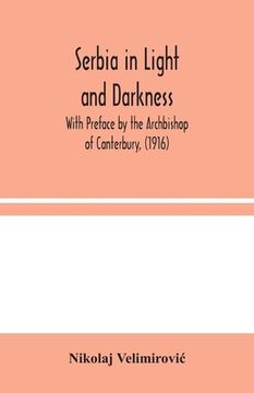 portada Serbia in Light and Darkness: With Preface by the Archbishop of Canterbury, (1916) (en Inglés)