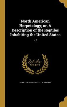 portada North American Herpetology; or, A Description of the Reptiles Inhabiting the United States; v. 5 (en Inglés)