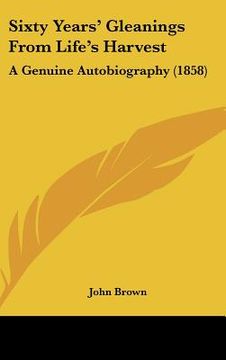 portada sixty years' gleanings from life's harvest: a genuine autobiography (1858) (in English)