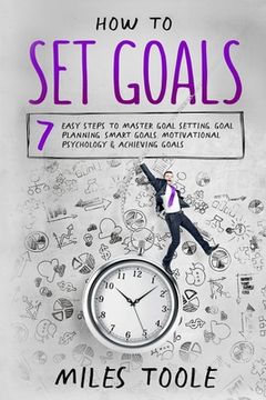 portada How to Set Goals: 7 Easy Steps to Master Goal Setting, Goal Planning, Smart Goals, Motivational Psychology & Achieving Goals (en Inglés)