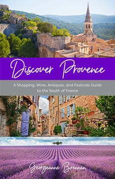 portada Discover Provence: A Shopping, Wine, Antiques, and Festivals Guide to the South of France (a Travel Guide to Provence, France) (in English)