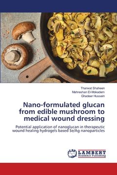 portada Nano-formulated glucan from edible mushroom to medical wound dressing (en Inglés)