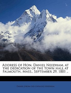 portada address of hon. daniel needham, at the dedication of the town hall at falmouth, mass., september 29, 1881 ..