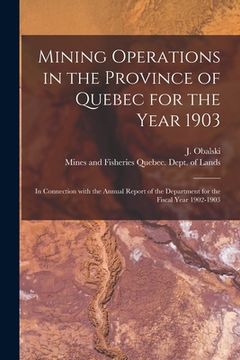 portada Mining Operations in the Province of Quebec for the Year 1903 [microform]: in Connection With the Annual Report of the Department for the Fiscal Year