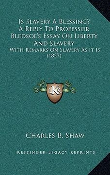 portada is slavery a blessing? a reply to professor bledsoe's essay on liberty and slavery: with remarks on slavery as it is (1857) (en Inglés)