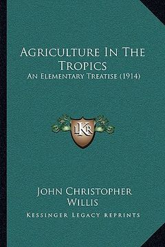 portada agriculture in the tropics: an elementary treatise (1914) (en Inglés)