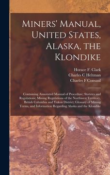 portada Miners' Manual, United States, Alaska, the Klondike [microform]: Containing Annotated Manual of Procedure; Statutes and Regulations; Mining Regulation (in English)