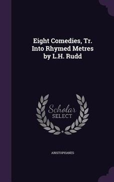 portada Eight Comedies, Tr. Into Rhymed Metres by L.H. Rudd (en Inglés)