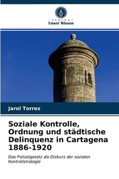 portada Soziale Kontrolle, Ordnung und städtische Delinquenz in Cartagena 1886-1920 (en Alemán)