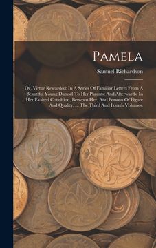 portada Pamela: Or, Virtue Rewarded: In A Series Of Familiar Letters From A Beautiful Young Damsel To Her Parents: And Afterwards, In