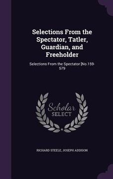 portada Selections From the Spectator, Tatler, Guardian, and Freeholder: Selections From the Spectator [No.159-579 (en Inglés)