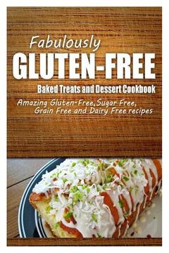 portada Fabulously Gluten-Free - Baked Treats and Dessert Cookbook: Yummy Gluten-Free Ideas for Celiac Disease and Gluten Sensitivity