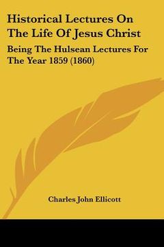 portada historical lectures on the life of jesus christ: being the hulsean lectures for the year 1859 (1860) (en Inglés)