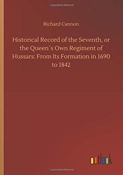 portada Historical Record of the Seventh, or the Queen s own Regiment of Hussars: From its Formation in 1690 to 1842 (en Inglés)