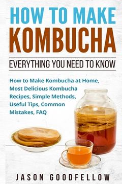 portada How to Make Kombucha: Everything You Need to Know - How to Make Kombucha at Home, Most Delicious Kombucha Recipes, Simple Methods, Useful Ti (en Inglés)