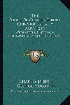 portada the songs of charles dibdin, chronologically arranged: with notes, historical, biographical, and critical (1842) (en Inglés)
